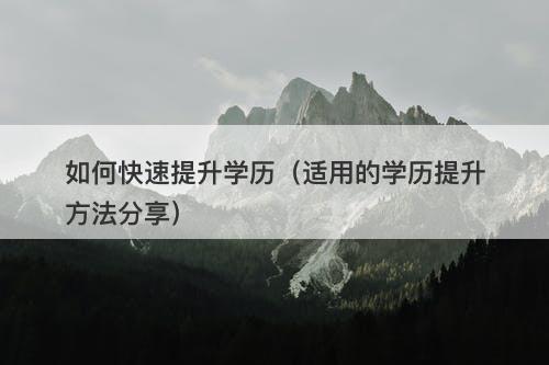 如何快速提升学历（适用的学历提升方法分享）