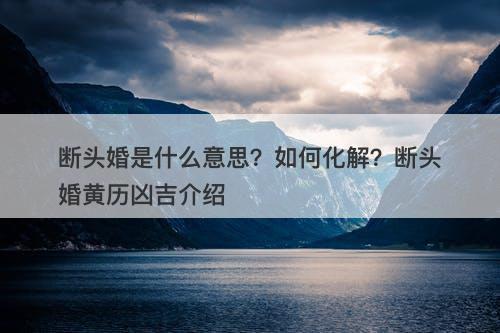 断头婚是什么意思？如何化解？断头婚黄历凶吉介绍