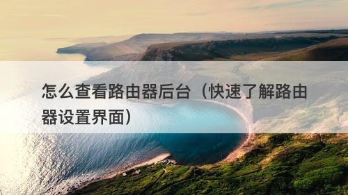 怎么查看路由器后台（快速了解路由器设置界面）
