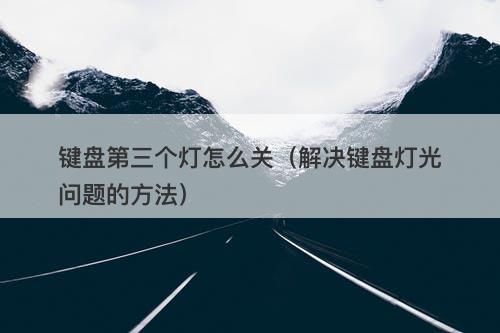 键盘第三个灯怎么关（解决键盘灯光问题的方法）