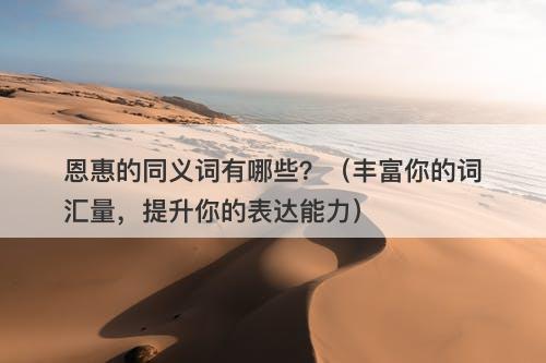 恩惠的同义词有哪些？（丰富你的词汇量，提升你的表达能力）
