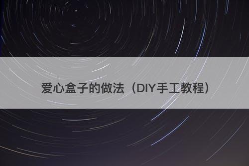 爱心盒子的做法（DIY手工教程）