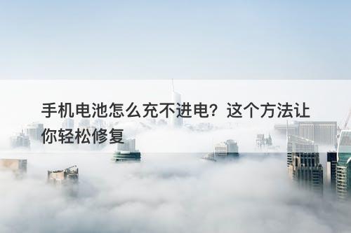 手机电池怎么充不进电？这个方法让你轻松修复