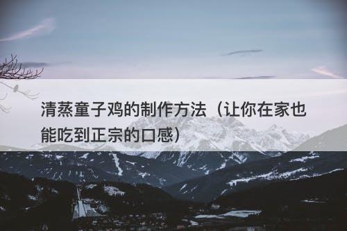 清蒸童子鸡的制作方法（让你在家也能吃到正宗的口感）