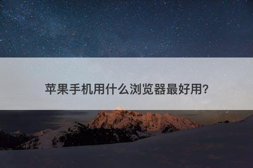 苹果手机用什么浏览器最好用？