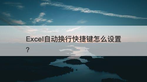 Excel自动换行快捷键怎么设置？