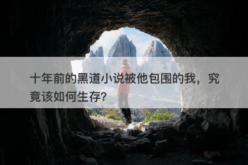 十年前的黑道小说被他包围的我，究竟该如何生存？