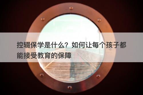 控辍保学是什么？如何让每个孩子都能接受教育的保障