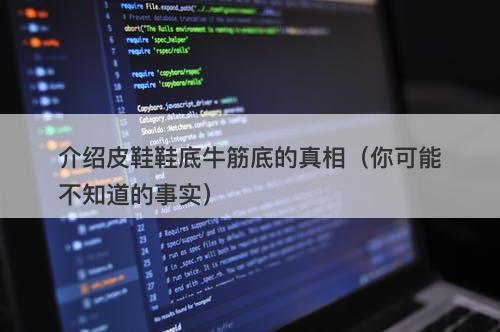 介绍皮鞋鞋底牛筋底的真相（你可能不知道的事实）