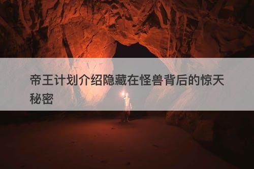 帝王计划介绍隐藏在怪兽背后的惊天秘密
