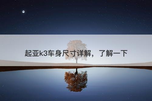 起亚k3车身尺寸详解，了解一下