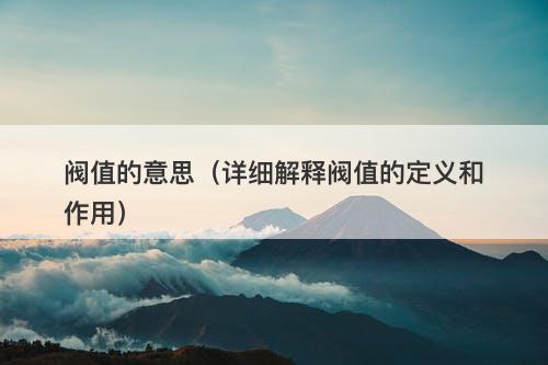 阀值的意思（详细解释阀值的定义和作用）