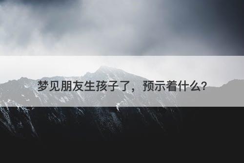 梦见朋友生孩子了，预示着什么？