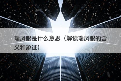 瑞凤眼是什么意思（解读瑞凤眼的含义和象征）