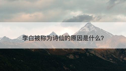 李白被称为诗仙的原因是什么？