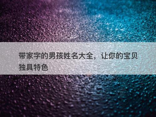 带家字的男孩姓名大全，让你的宝贝独具特色