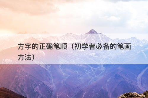 方字的正确笔顺（初学者必备的笔画方法）