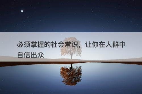 必须掌握的社会常识，让你在人群中自信出众