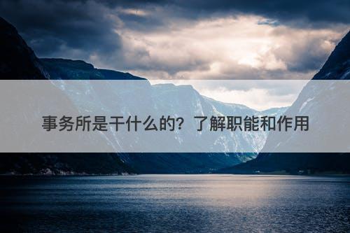 事务所是干什么的？了解职能和作用