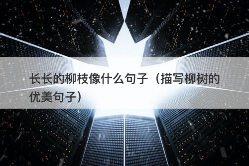长长的柳枝像什么句子（描写柳树的优美句子）