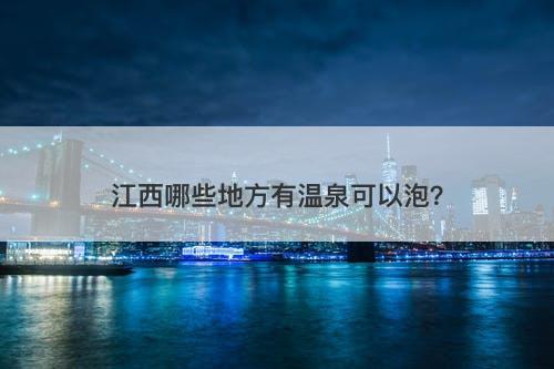 江西哪些地方有温泉可以泡？