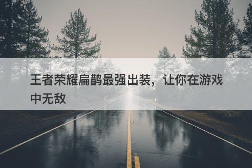 王者荣耀扁鹊最强出装，让你在游戏中无敌