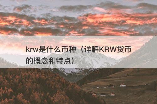 krw是什么币种（详解KRW货币的概念和特点）