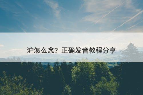 沪怎么念？正确发音教程分享-图1