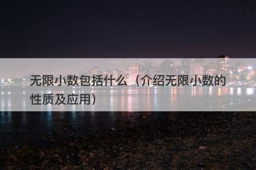 无限小数包括什么（介绍无限小数的性质及应用）