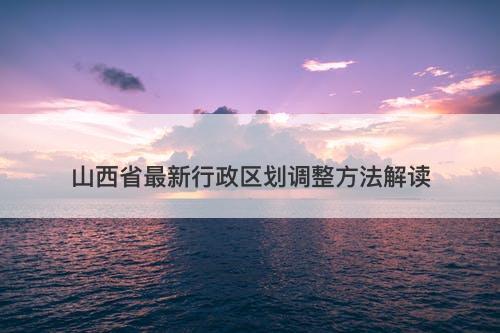 山西省最新行政区划调整方法解读