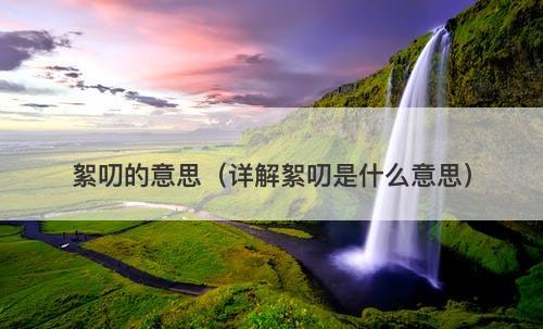 絮叨的意思（详解絮叨是什么意思）