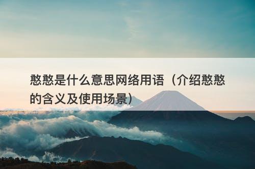 憨憨是什么意思网络用语（介绍憨憨的含义及使用场景）