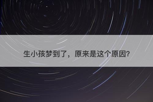 生小孩梦到了，原来是这个原因？