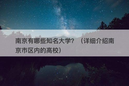 南京有哪些知名大学？（详细介绍南京市区内的高校）