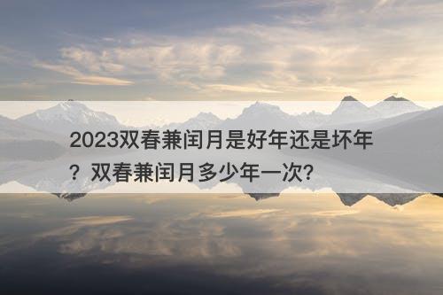 2023双春兼闰月是好年还是坏年？双春兼闰月多少年一次？