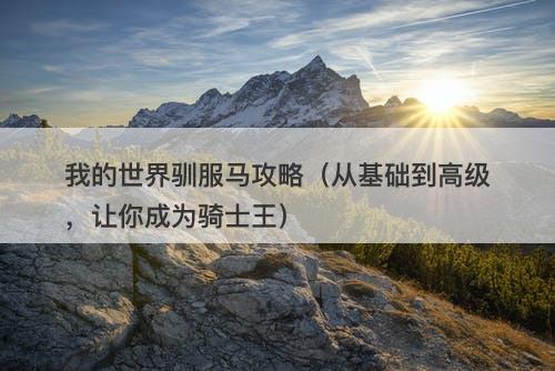 我的世界驯服马攻略（从基础到高级，让你成为骑士王）