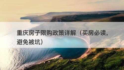 重庆房子限购政策详解（买房必读，避免被坑）