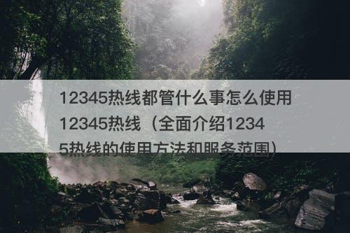 12345热线都管什么事怎么使用12345热线（全面介绍12345热线的使用方法和服务范围）