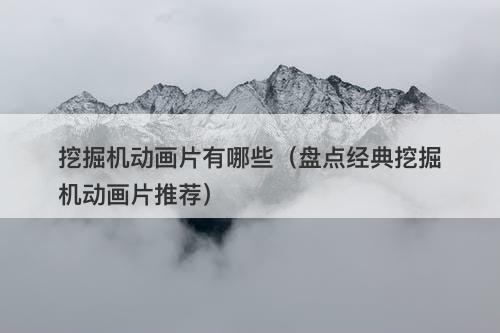 挖掘机动画片有哪些（盘点经典挖掘机动画片推荐）