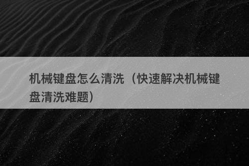 机械键盘怎么清洗（快速解决机械键盘清洗难题）