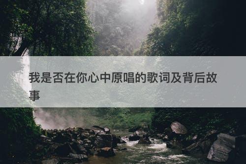 我是否在你心中原唱的歌词及背后故事