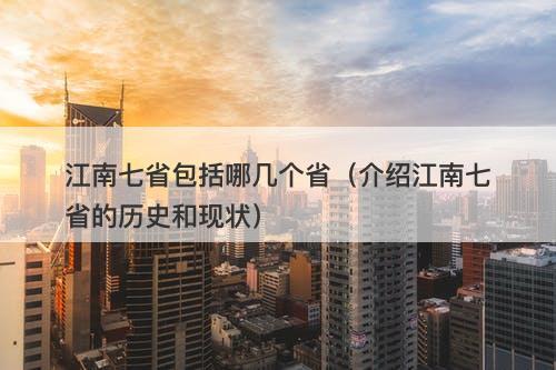 江南七省包括哪几个省（介绍江南七省的历史和现状）