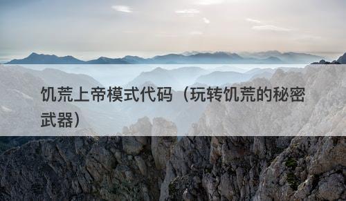 饥荒上帝模式代码（玩转饥荒的秘密武器）