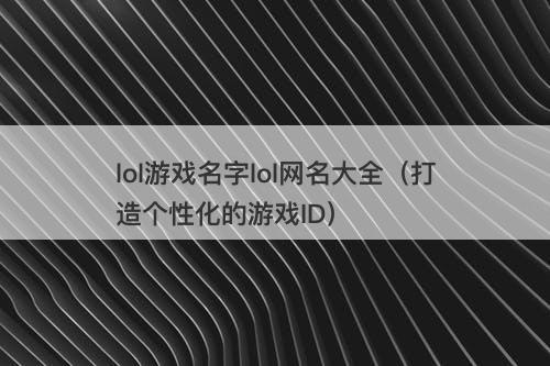 lol游戏名字lol网名大全（打造个性化的游戏ID）