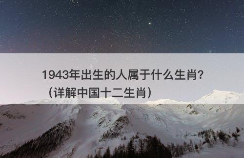 1943年出生的人属于什么生肖？（详解中国十二生肖）