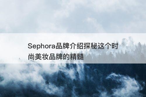 Sephora品牌介绍探秘这个时尚美妆品牌的精髓
