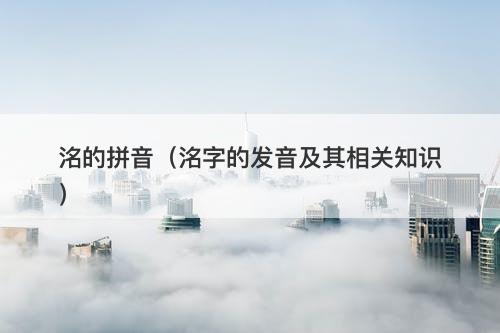 洺的拼音（洺字的发音及其相关知识）