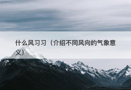 什么风习习（介绍不同风向的气象意义）