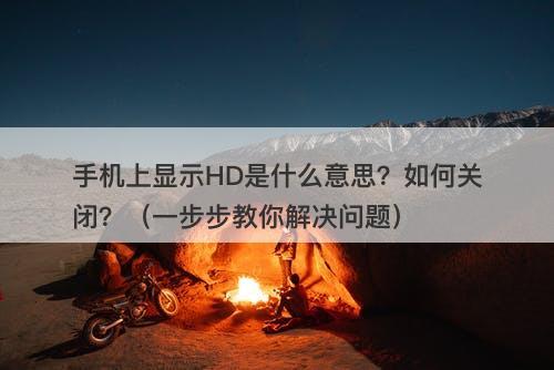 手机上显示HD是什么意思？如何关闭？（一步步教你解决问题）