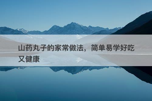 山药丸子的家常做法，简单易学好吃又健康